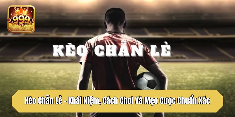 Kèo Chẵn Lẻ - Khái Niệm, Cách Chơi Và Mẹo Cược Chuẩn Xác