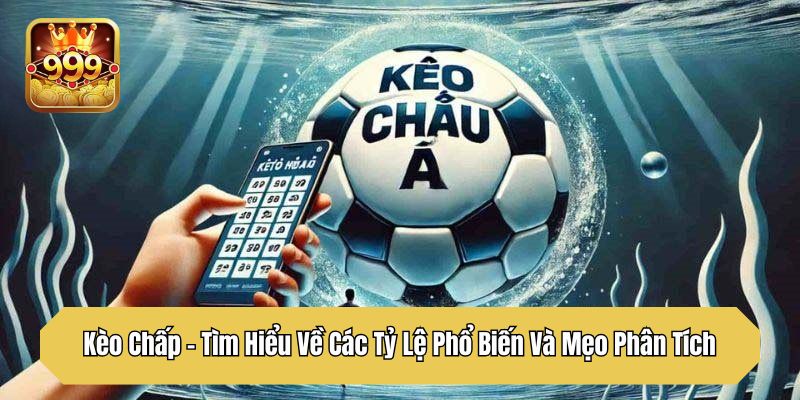Kèo Chấp - Tìm Hiểu Về Các Tỷ Lệ Phổ Biến Và Mẹo Phân Tích